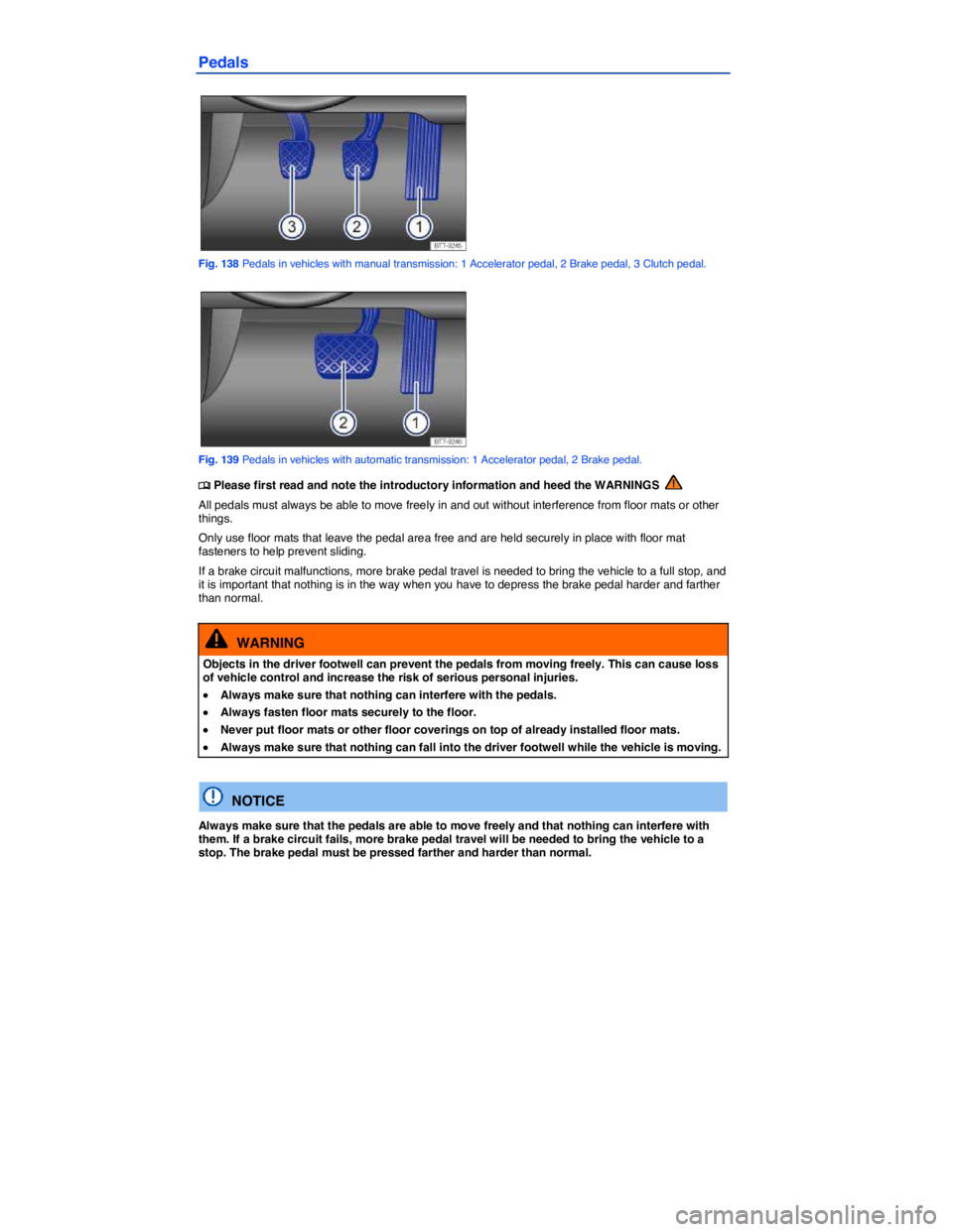 VOLKSWAGEN TIGUAN 2010  Owners Manual  
Pedals 
 
Fig. 138 Pedals in vehicles with manual transmission: 1 Accelerator pedal, 2 Brake pedal, 3 Clutch pedal. 
 
Fig. 139 Pedals in vehicles with automatic transmission: 1 Accelerator pedal, 2