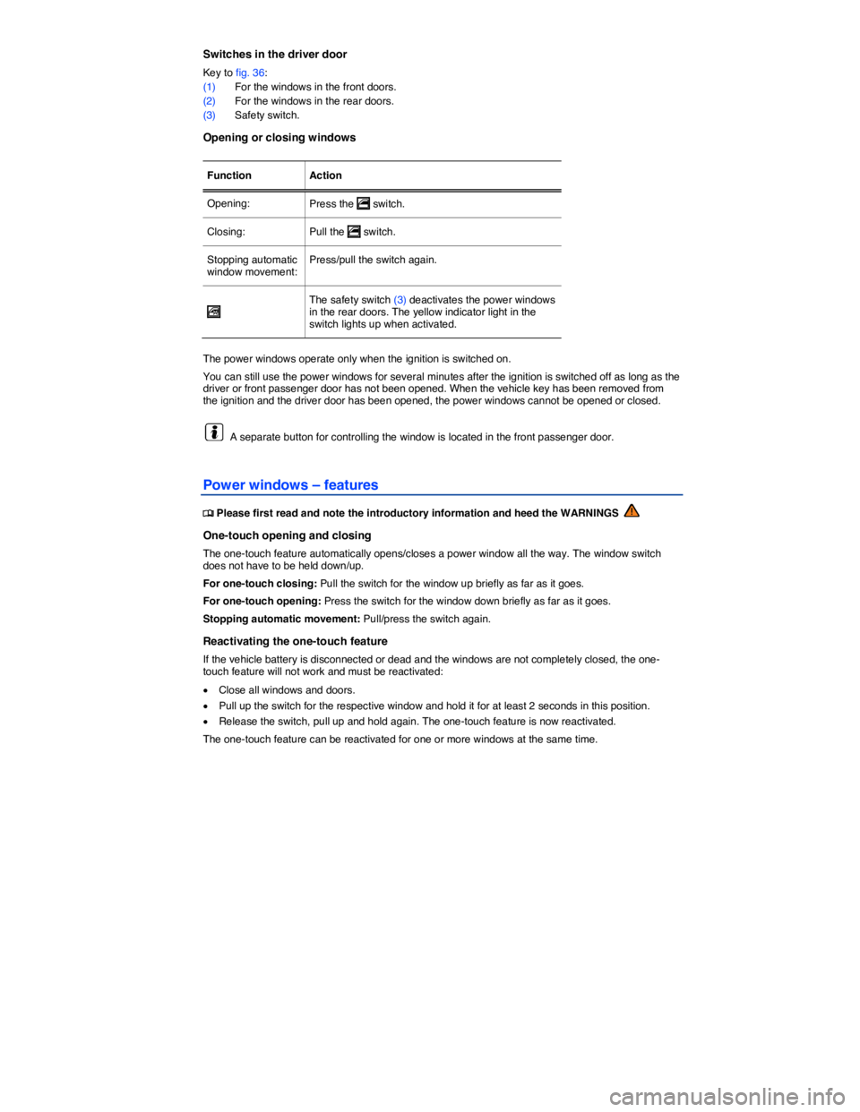 VOLKSWAGEN TIGUAN 2010 Repair Manual  
Switches in the driver door 
Key to fig. 36: 
(1) For the windows in the front doors. 
(2) For the windows in the rear doors. 
(3) Safety switch. 
Opening or closing windows 
 
Function   Action  
O