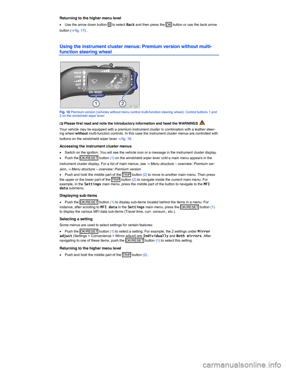 VOLKSWAGEN TIGUAN 2009  Owners Manual  
Returning to the higher menu level 
�x Use the arrow down button �+ to select Back and then press the  OK  button or use the back arrow 
button (⇒ fig. 17) . 
Using the instrument cluster menus: