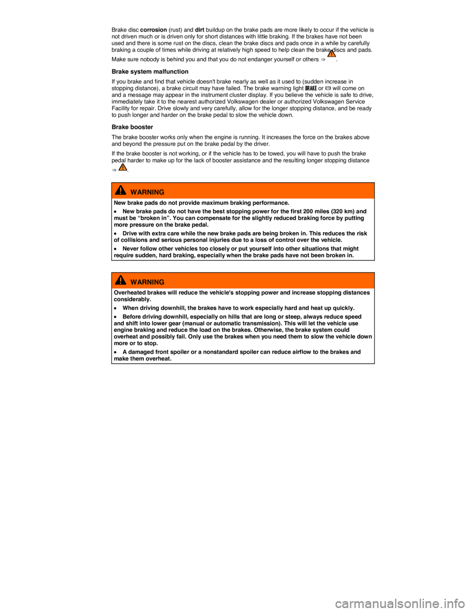 VOLKSWAGEN TIGUAN 2009  Owners Manual  
Brake disc corrosion (rust) and dirt buildup on the brake pads are more likely to occur if the vehicle is not driven much or is driven only for short distances with little braking. If the brakes hav