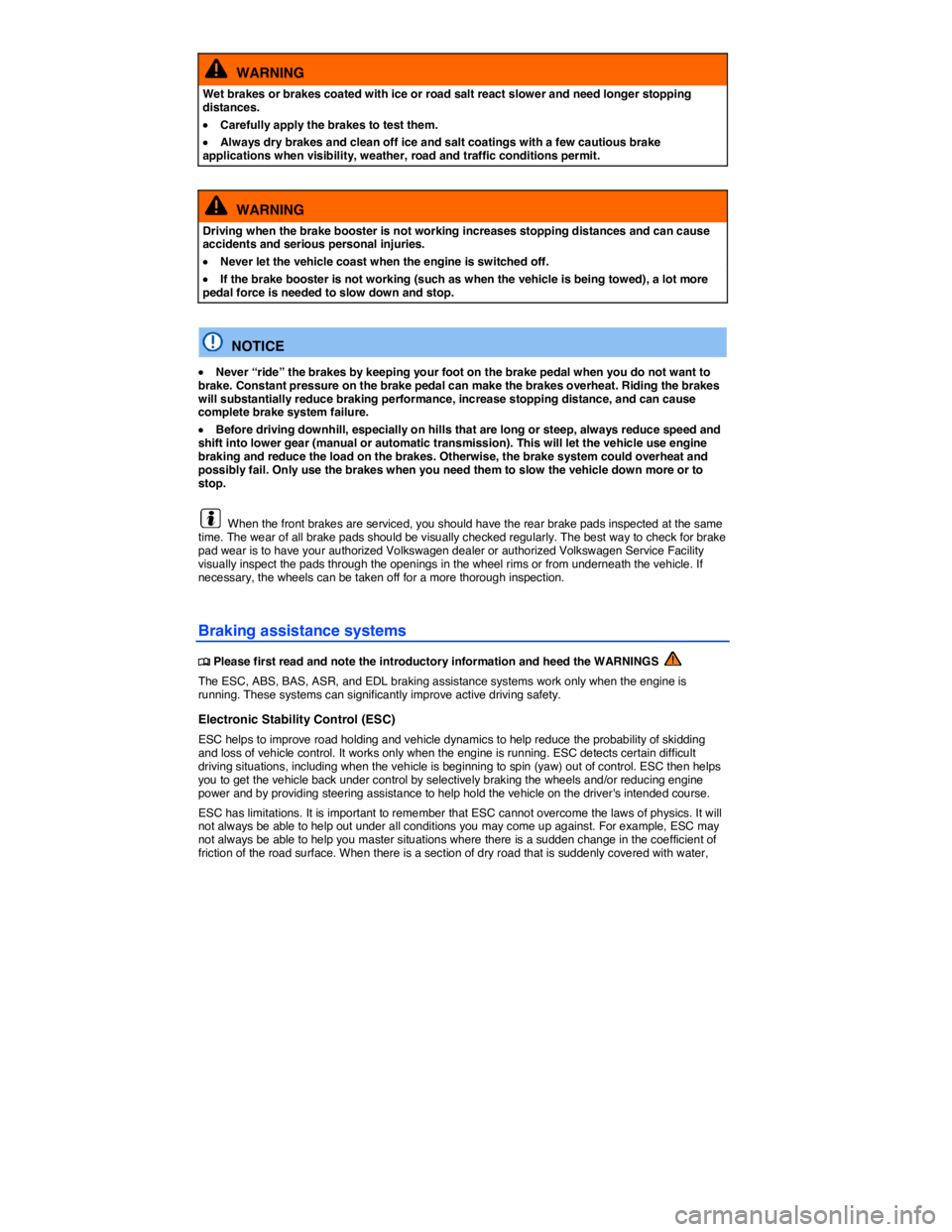VOLKSWAGEN TIGUAN 2009  Owners Manual  
  WARNING 
Wet brakes or brakes coated with ice or road salt react slower and need longer stopping distances. 
�x Carefully apply the brakes to test them. 
�x Always dry brakes and clean off ice and