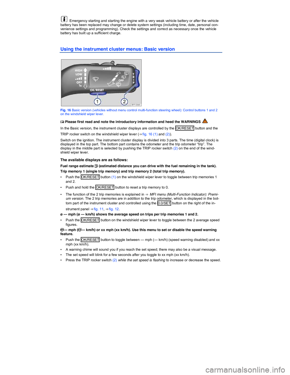 VOLKSWAGEN TIGUAN 2007 Owners Manual  
  Emergency starting and starting the engine with a very weak vehicle battery or after the vehicle battery has been replaced may change or delete system settings (including time, date, personal con-