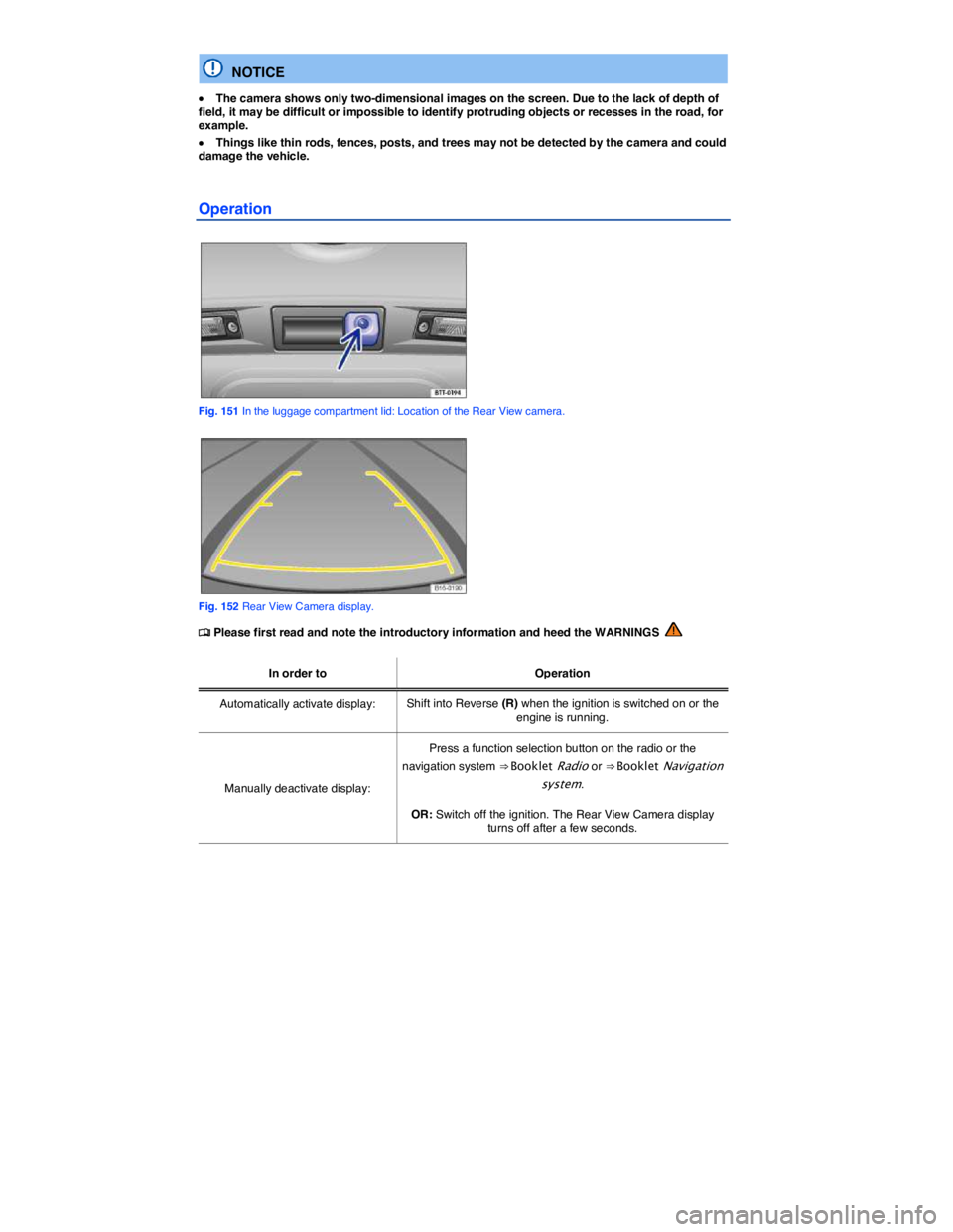 VOLKSWAGEN TIGUAN 2007  Owners Manual  
  NOTICE 
�x The camera shows only two-dimensional images on the screen. Due to the lack of depth of field, it may be difficult or impossible to identify protruding objects or recesses in the road, 