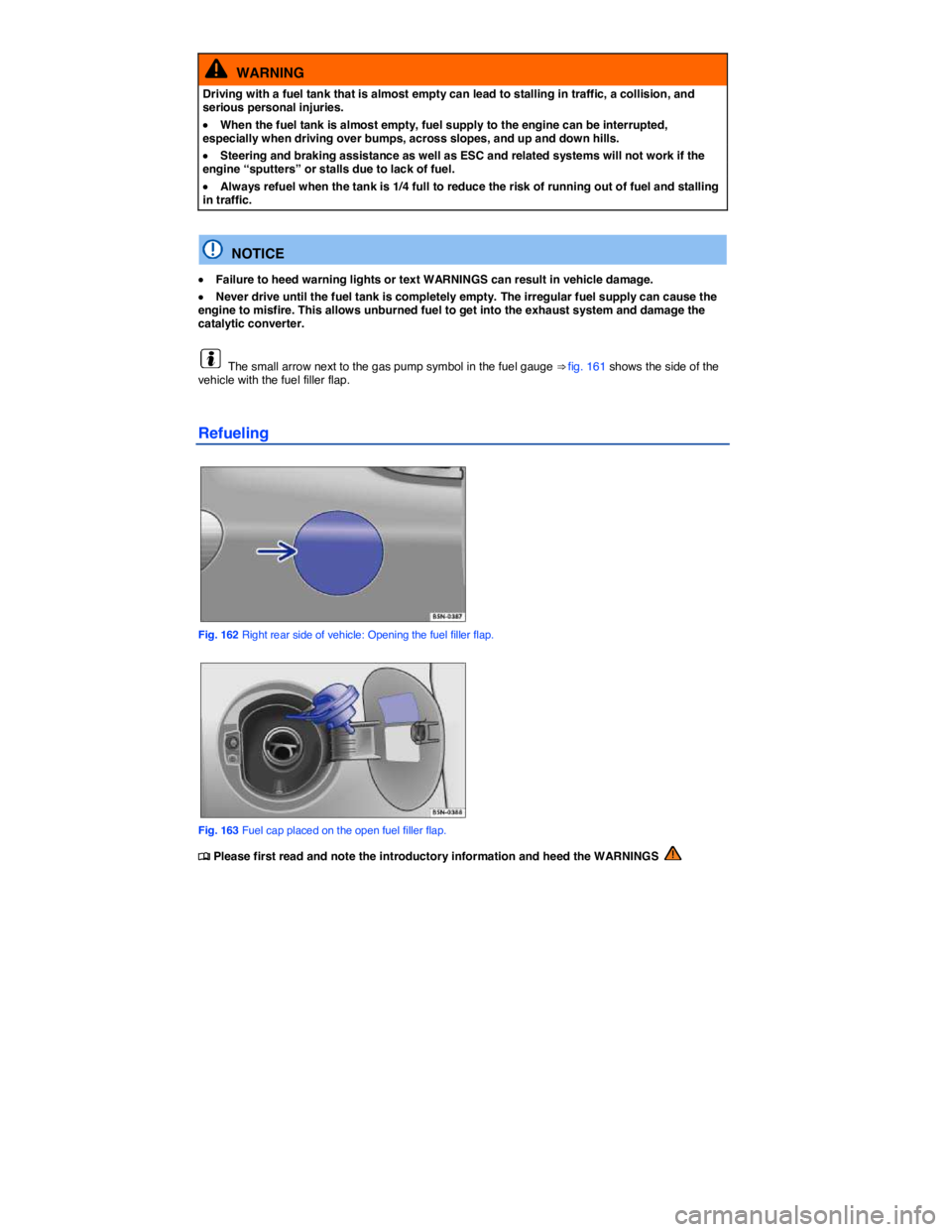 VOLKSWAGEN TIGUAN 2007  Owners Manual  
  WARNING 
Driving with a fuel tank that is almost empty can lead to stalling in traffic, a collision, and serious personal injuries. 
�x When the fuel tank is almost empty, fuel supply to the engin