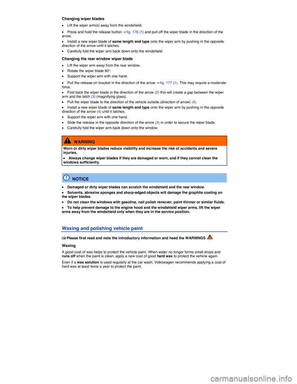 VOLKSWAGEN TIGUAN 2007  Owners Manual  
Changing wiper blades 
�x Lift the wiper arm(s) away from the windshield. 
�x Press and hold the release button ⇒ fig. 176 (1) and pull off the wiper blade in the direction of the arrow. 
�x Ins