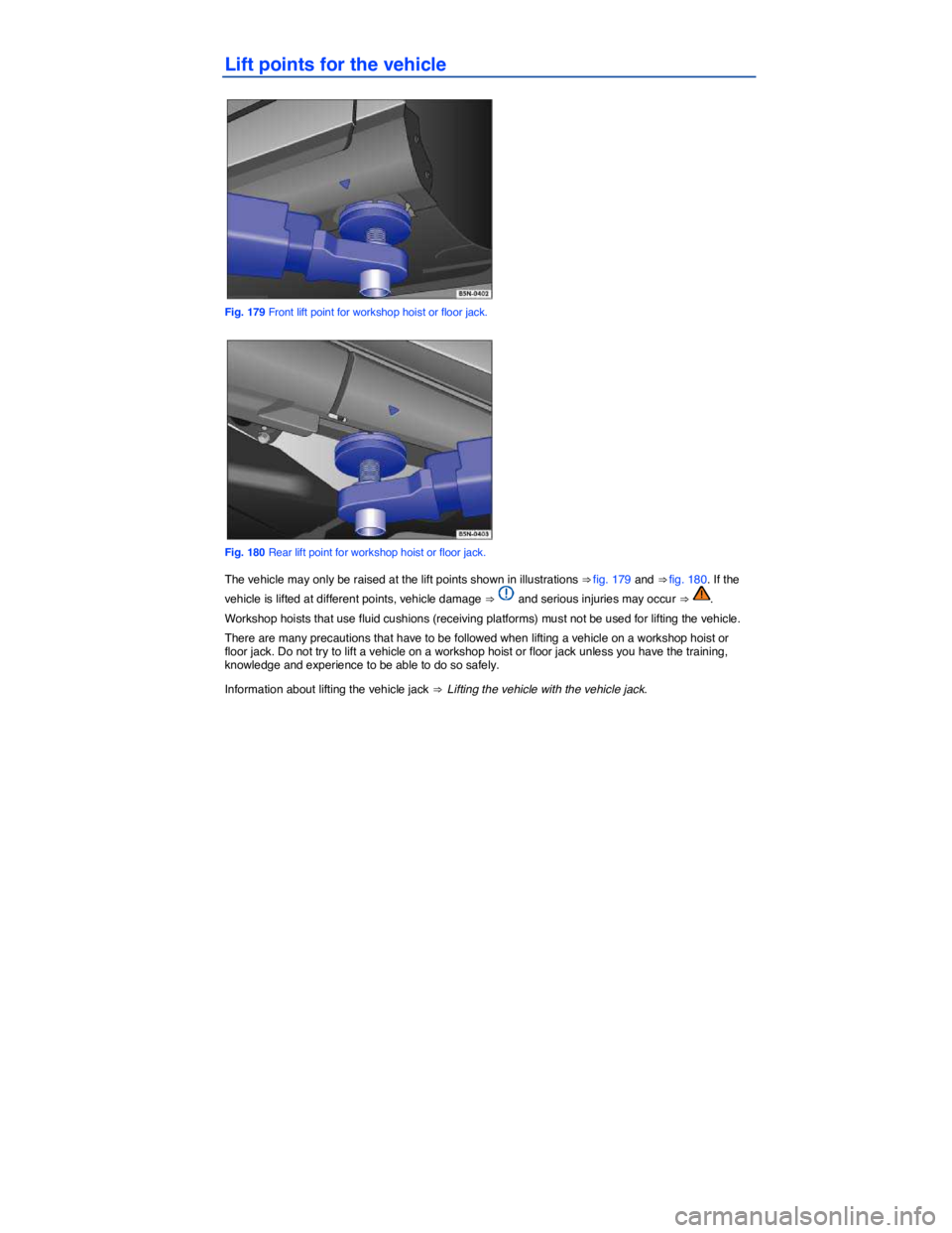 VOLKSWAGEN TIGUAN 2007  Owners Manual  
Lift points for the vehicle 
 
Fig. 179 Front lift point for workshop hoist or floor jack. 
 
Fig. 180 Rear lift point for workshop hoist or floor jack. 
The vehicle may only be raised at the lift p