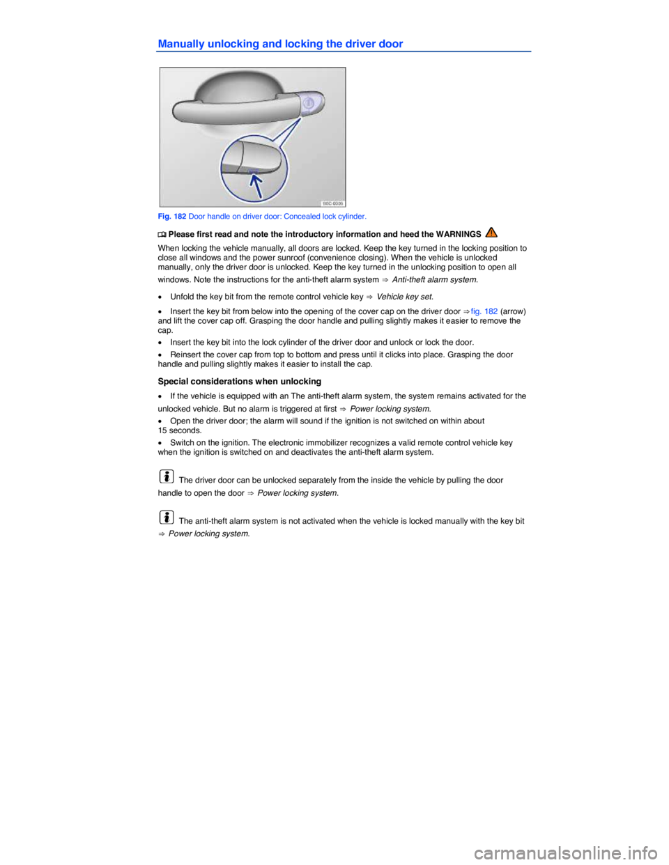 VOLKSWAGEN TIGUAN 2007  Owners Manual  
Manually unlocking and locking the driver door 
 
Fig. 182 Door handle on driver door: Concealed lock cylinder. 
�