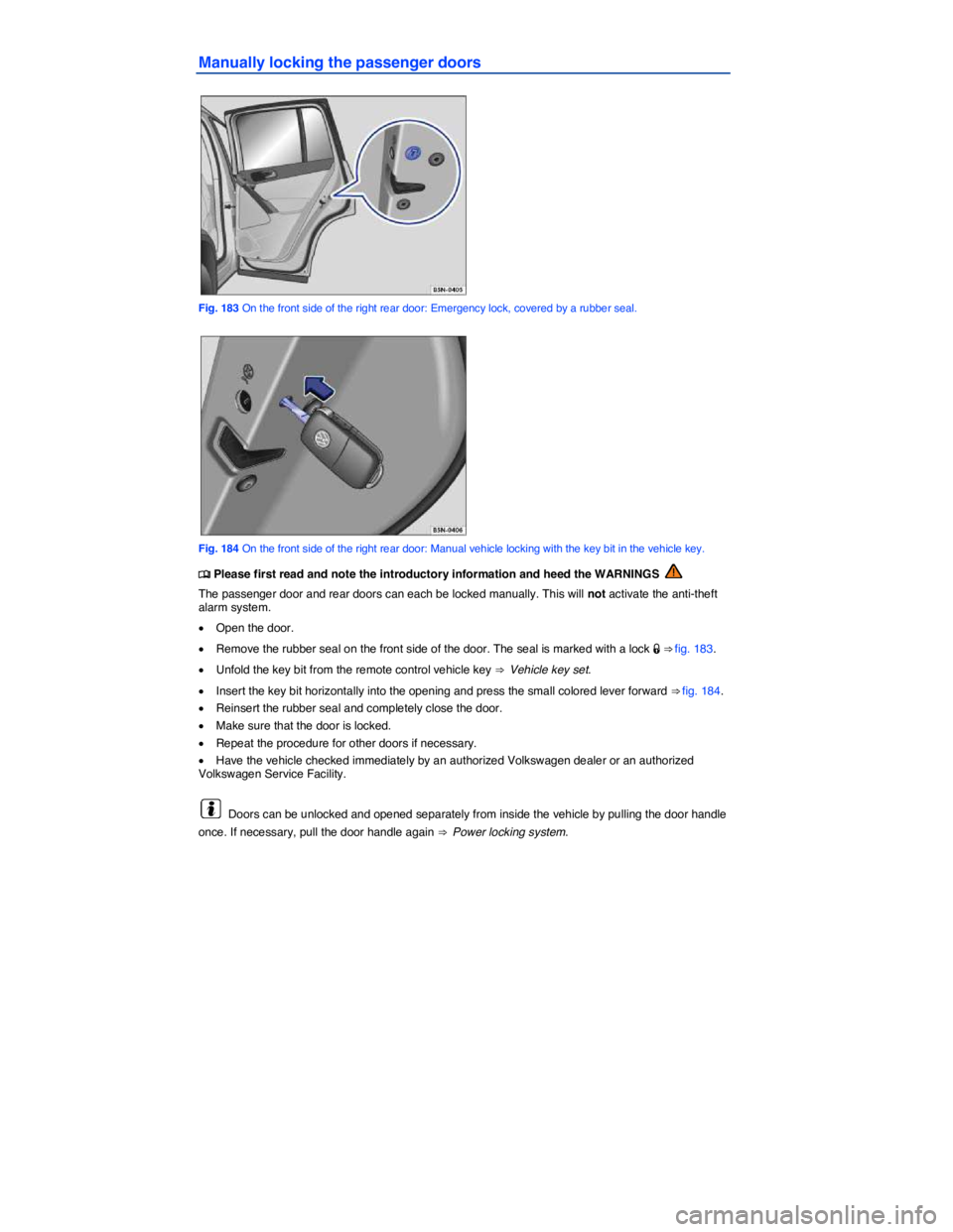 VOLKSWAGEN TIGUAN 2007  Owners Manual  
Manually locking the passenger doors 
 
Fig. 183 On the front side of the right rear door: Emergency lock, covered by a rubber seal. 
 
Fig. 184 On the front side of the right rear door: Manual vehi