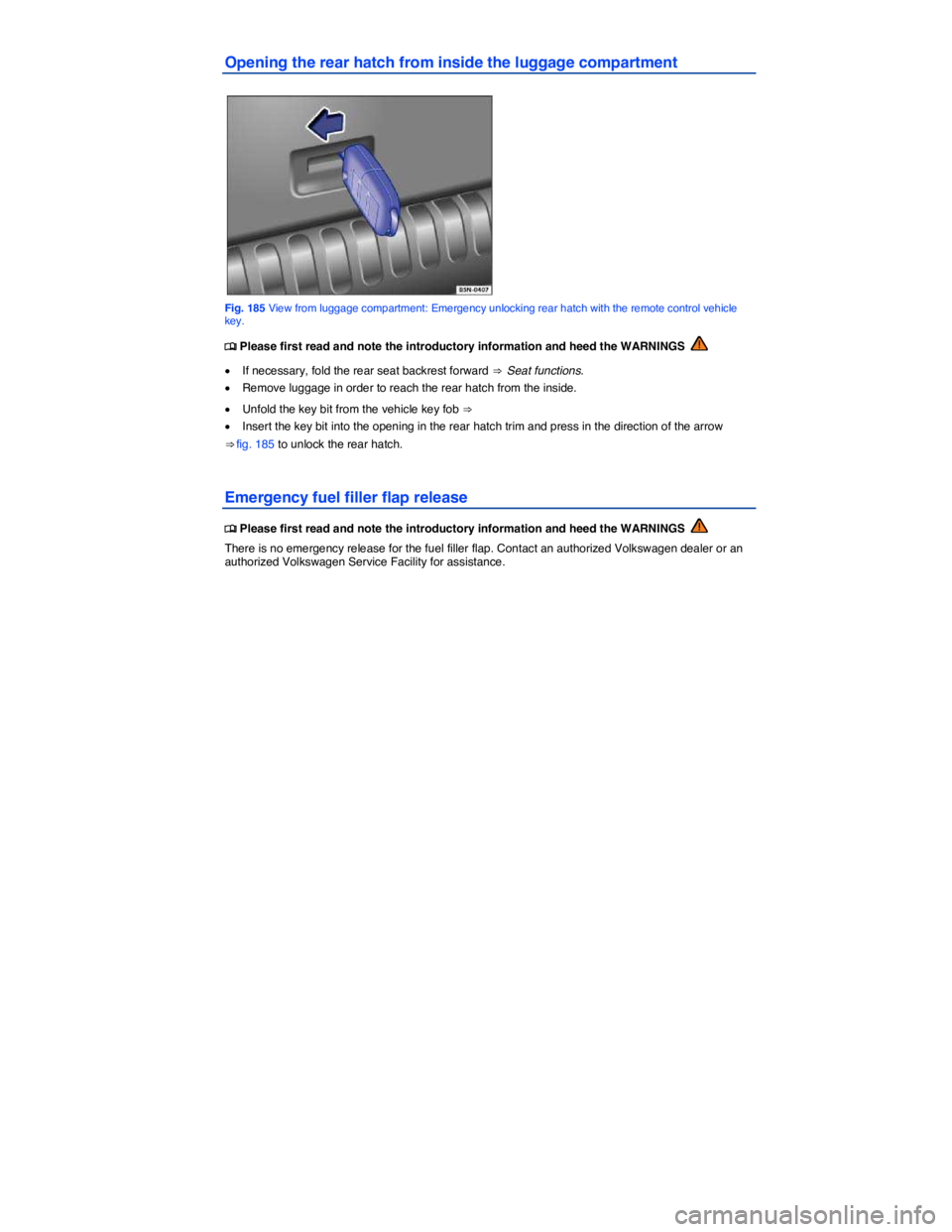 VOLKSWAGEN TIGUAN 2007  Owners Manual  
Opening the rear hatch from inside the luggage compartment 
 
Fig. 185 View from luggage compartment: Emergency unlocking rear hatch with the remote control vehicle key. 
�