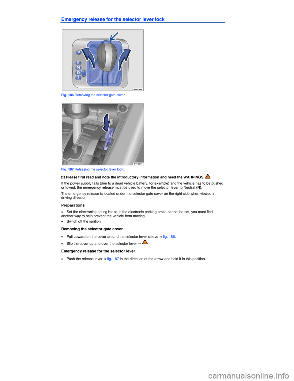 VOLKSWAGEN TIGUAN 2007  Owners Manual  
Emergency release for the selector lever lock 
 
Fig. 186 Removing the selector gate cover. 
 
Fig. 187 Releasing the selector lever lock. 
�