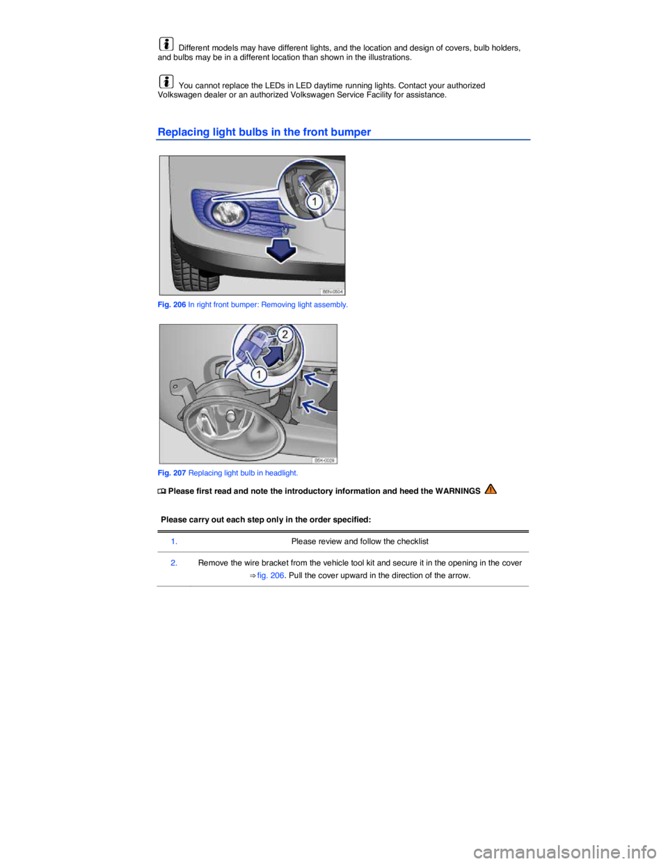 VOLKSWAGEN TIGUAN 2007  Owners Manual  
  Different models may have different lights, and the location and design of covers, bulb holders, and bulbs may be in a different location than shown in the illustrations. 
  You cannot replace the