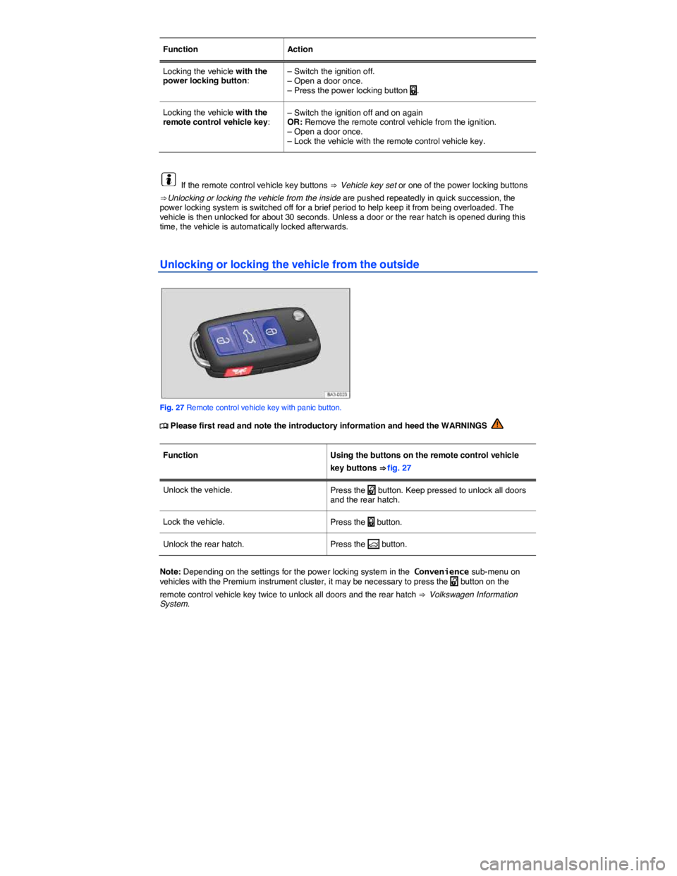 VOLKSWAGEN TIGUAN 2007 Workshop Manual  
Function   Action  
Locking the vehicle with the power locking button:  – Switch the ignition off. – Open a door once. – Press the power locking button �1.  
Locking the vehicle with the remot