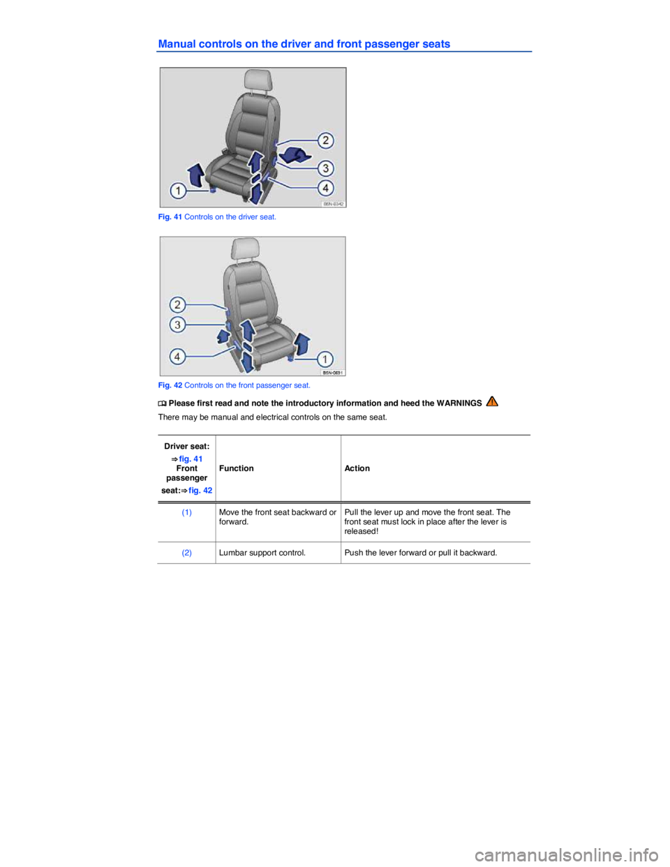 VOLKSWAGEN TIGUAN 2007 Manual Online  
Manual controls on the driver and front passenger seats 
 
Fig. 41 Controls on the driver seat. 
 
Fig. 42 Controls on the front passenger seat. 
�