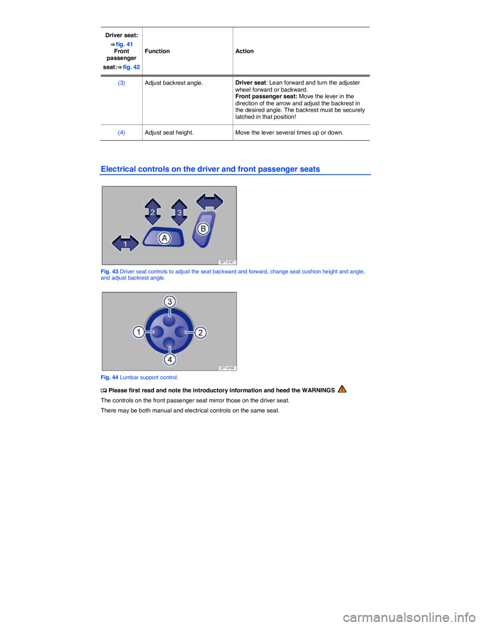 VOLKSWAGEN TIGUAN 2007  Owners Manual  
Driver seat: 
⇒ fig. 41 Front passenger 
seat:⇒ fig. 42  
Function   Action  
(3)   Adjust backrest angle.  Driver seat: Lean forward and turn the adjuster wheel forward or backward. Front p