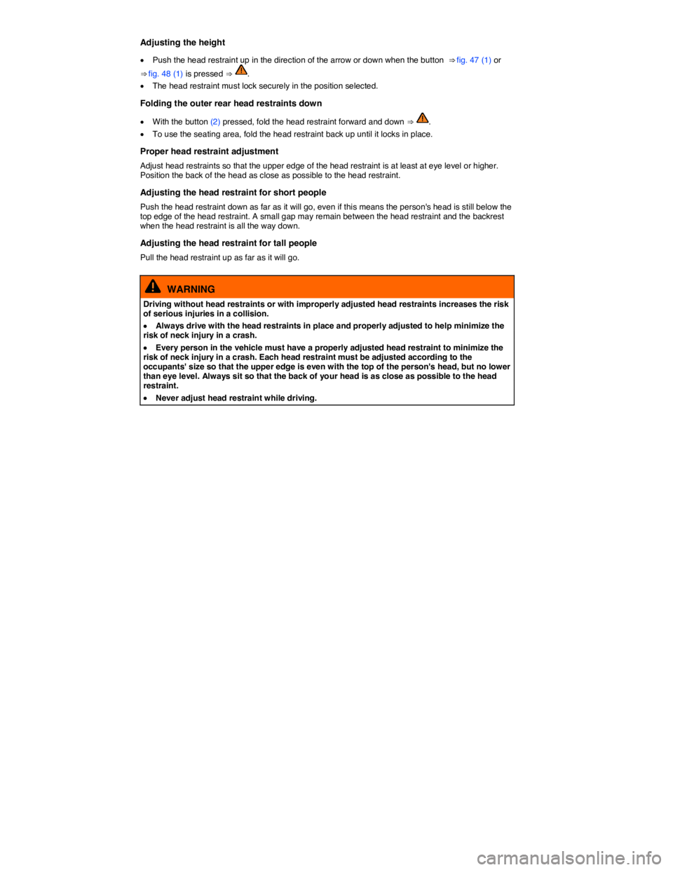 VOLKSWAGEN TIGUAN 2007 Manual Online  
Adjusting the height 
�x Push the head restraint up in the direction of the arrow or down when the button  ⇒ fig. 47 (1) or 
⇒ fig. 48 (1) is pressed ⇒ . 
�x The head restraint must lock