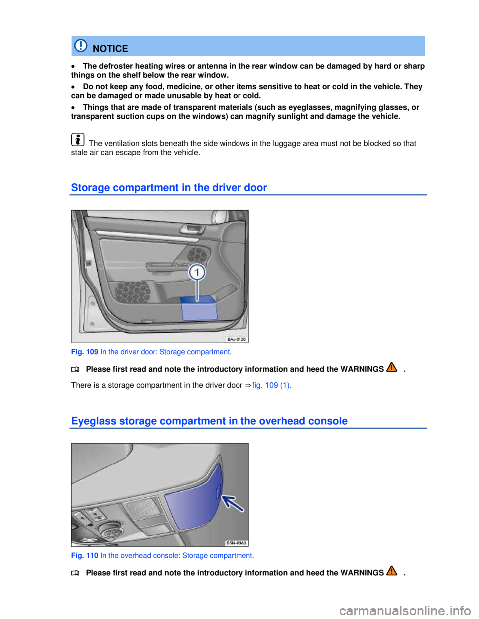 VOLKSWAGEN JETTA SPORTWAGEN 2012  Owners Manual  
 
  NOTICE 
�x The defroster heating wires or antenna in the rear window can be damaged by hard or sharp 
things on the shelf below the rear window. 
�x Do not keep any food, medicine, or other item