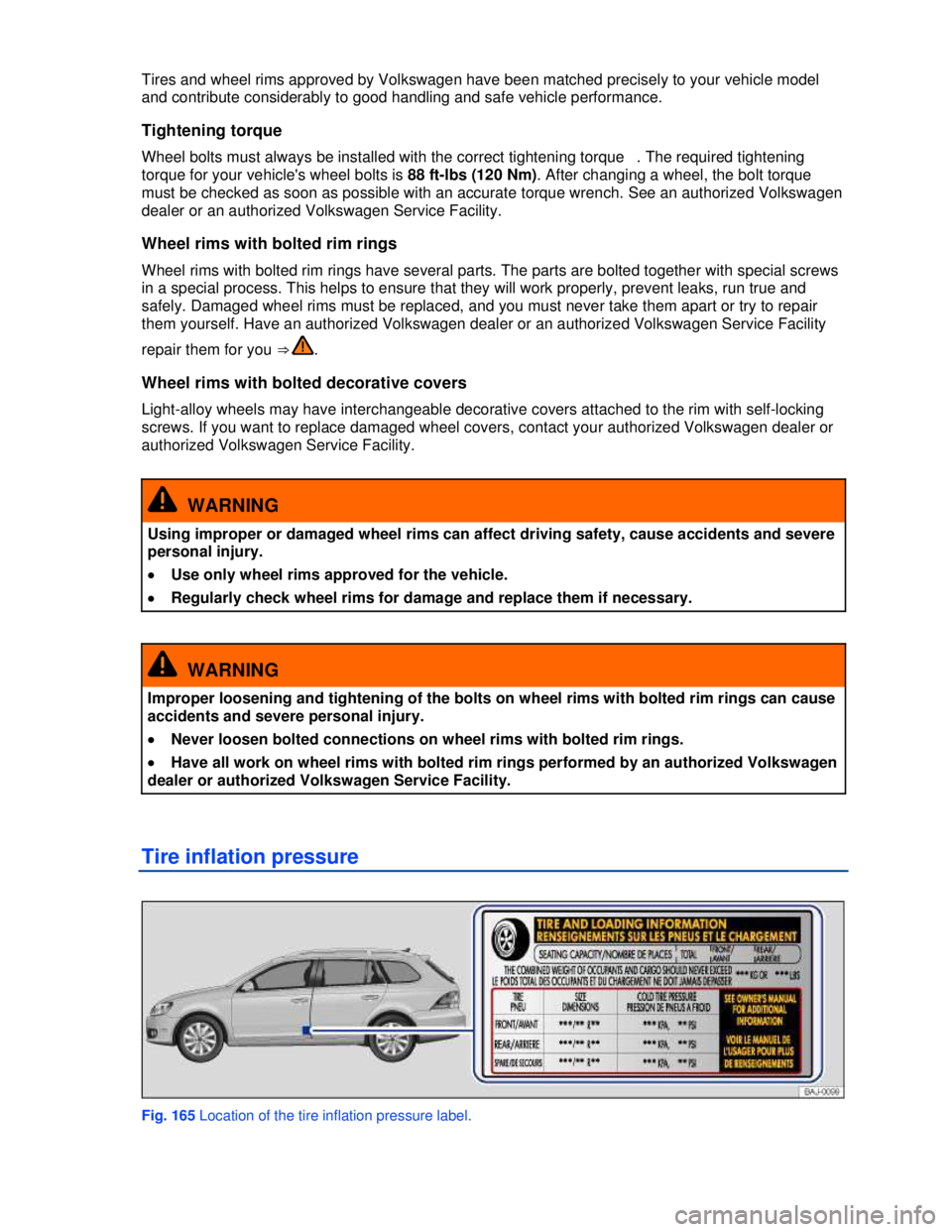 VOLKSWAGEN JETTA SPORTWAGEN 2012  Owners Manual  
 
Tires and wheel rims approved by Volkswagen have been matched precisely to your vehicle model 
and contribute considerably to good handling and safe vehicle performance. 
Tightening torque 
Wheel 