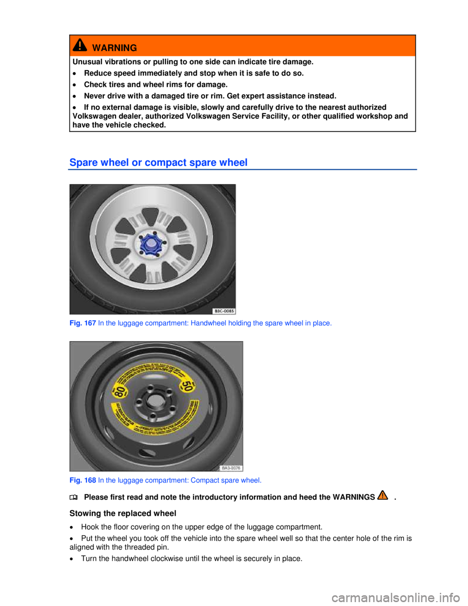 VOLKSWAGEN JETTA SPORTWAGEN 2012  Owners Manual  
 
  WARNING 
Unusual vibrations or pulling to one side can indicate tire damage. 
�x Reduce speed immediately and stop when it is safe to do so. 
�x Check tires and wheel rims for damage. 
�x Never 