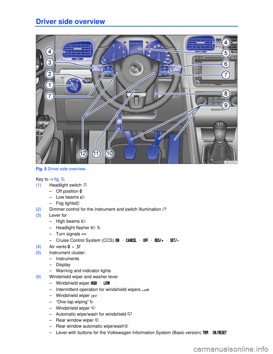 VOLKSWAGEN JETTA SPORTWAGEN 2012  Owners Manual  
 
Driver side overview 
 
Fig. 5 Driver side overview. 
Key to ⇒ fig. 5: 
(1) Headlight switch �