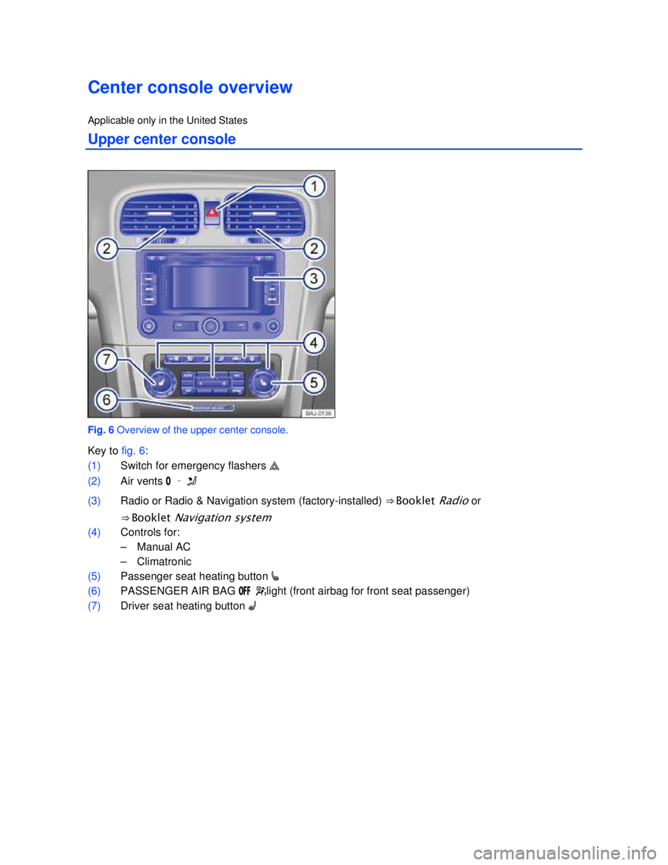 VOLKSWAGEN JETTA SPORTWAGEN 2012  Owners Manual  
 
Center console overview 
Applicable only in the United States 
Upper center console 
 
Fig. 6 Overview of the upper center console. 
Key to fig. 6: 
(1) Switch for emergency flashers � 
(2) Air v