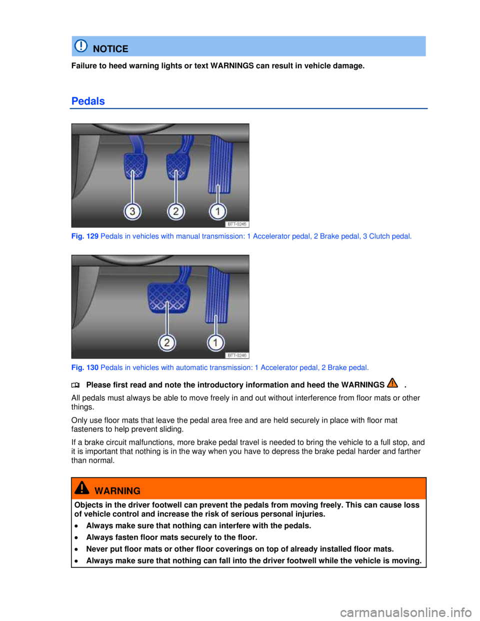 VOLKSWAGEN JETTA SPORTWAGEN 2013  Owners Manual  
 
  NOTICE 
Failure to heed warning lights or text WARNINGS can result in vehicle damage. 
Pedals 
 
Fig. 129 Pedals in vehicles with manual transmission: 1 Accelerator pedal, 2 Brake pedal, 3 Clutc