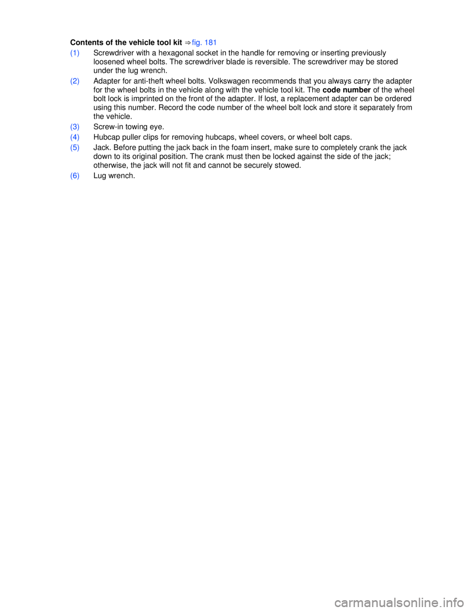 VOLKSWAGEN JETTA SPORTWAGEN 2013  Owners Manual  
 
Contents of the vehicle tool kit ⇒ fig. 181 
(1) Screwdriver with a hexagonal socket in the handle for removing or inserting previously 
loosened wheel bolts. The screwdriver blade is reversib