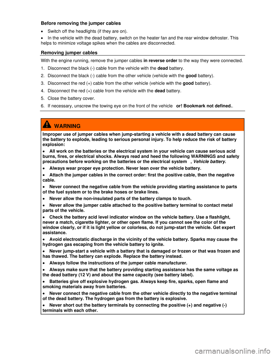 VOLKSWAGEN JETTA SPORTWAGEN 2013 Manual PDF  
 
Before removing the jumper cables 
�x Switch off the headlights (if they are on). 
�x In the vehicle with the dead battery, switch on the heater fan and the rear window defroster. This 
helps to m