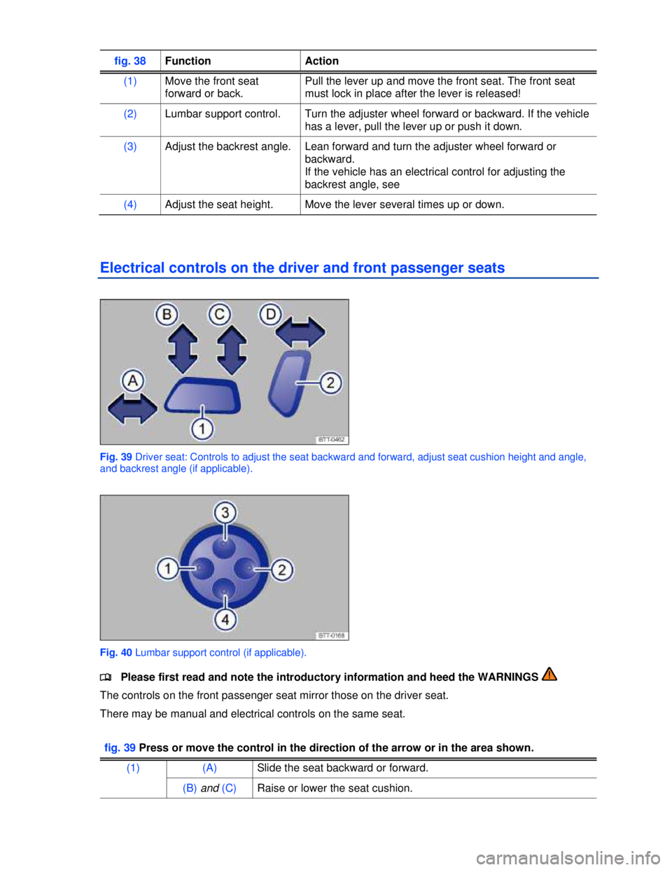 VOLKSWAGEN JETTA SPORTWAGEN 2013 Repair Manual  
 
fig. 38 Function  Action 
(1) Move the front seat 
forward or back. 
Pull the lever up and move the front seat. The front seat 
must lock in place after the lever is released! 
(2) Lumbar support 