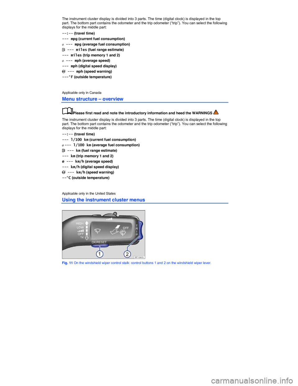 VOLKSWAGEN JETTA 1.8T SE 2014 User Guide  
The instrument cluster display is divided into 3 parts. The time (digital clock) is displayed in the top part. The bottom part contains the odometer and the trip odometer (“trip”). You can selec