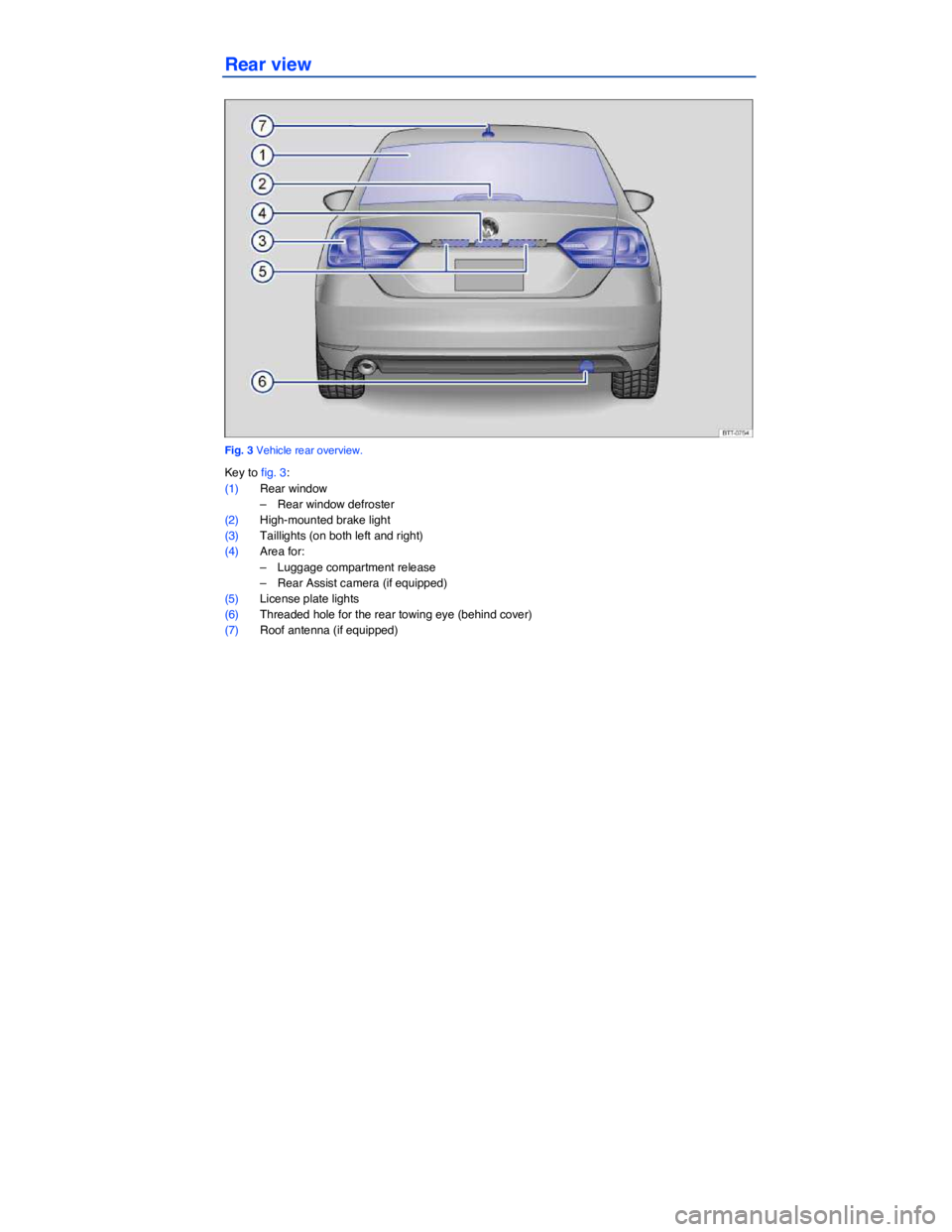 VOLKSWAGEN JETTA 1.8T SE 2014  Owners Manual  
Rear view 
 
Fig. 3 Vehicle rear overview. 
Key to fig. 3: 
(1) Rear window 
–  Rear window defroster  
(2) High-mounted brake light  
(3) Taillights (on both left and right)  
(4) Area for: 
– 