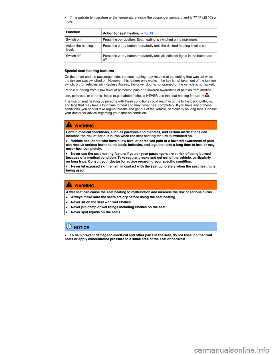 VOLKSWAGEN JETTA 1.8T SE 2014  Owners Manual  
�x If the outside temperature or the temperature inside the passenger compartment is 77 °F (25 °C) or more. 
 
Function Action for seat heating ⇒ fig. 42 
Switch on:  Press the �Aor �ebutton. 