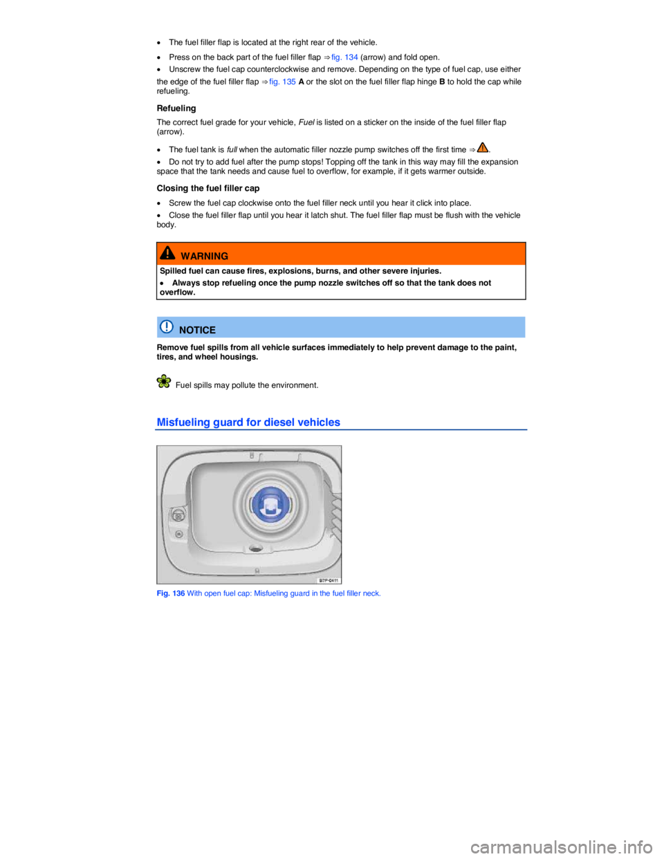 VOLKSWAGEN JETTA 2.5 SE 2012  Owners Manual  
�x The fuel filler flap is located at the right rear of the vehicle. 
�x Press on the back part of the fuel filler flap ⇒ fig. 134 (arrow) and fold open. 
�x Unscrew the fuel cap counterclockwis