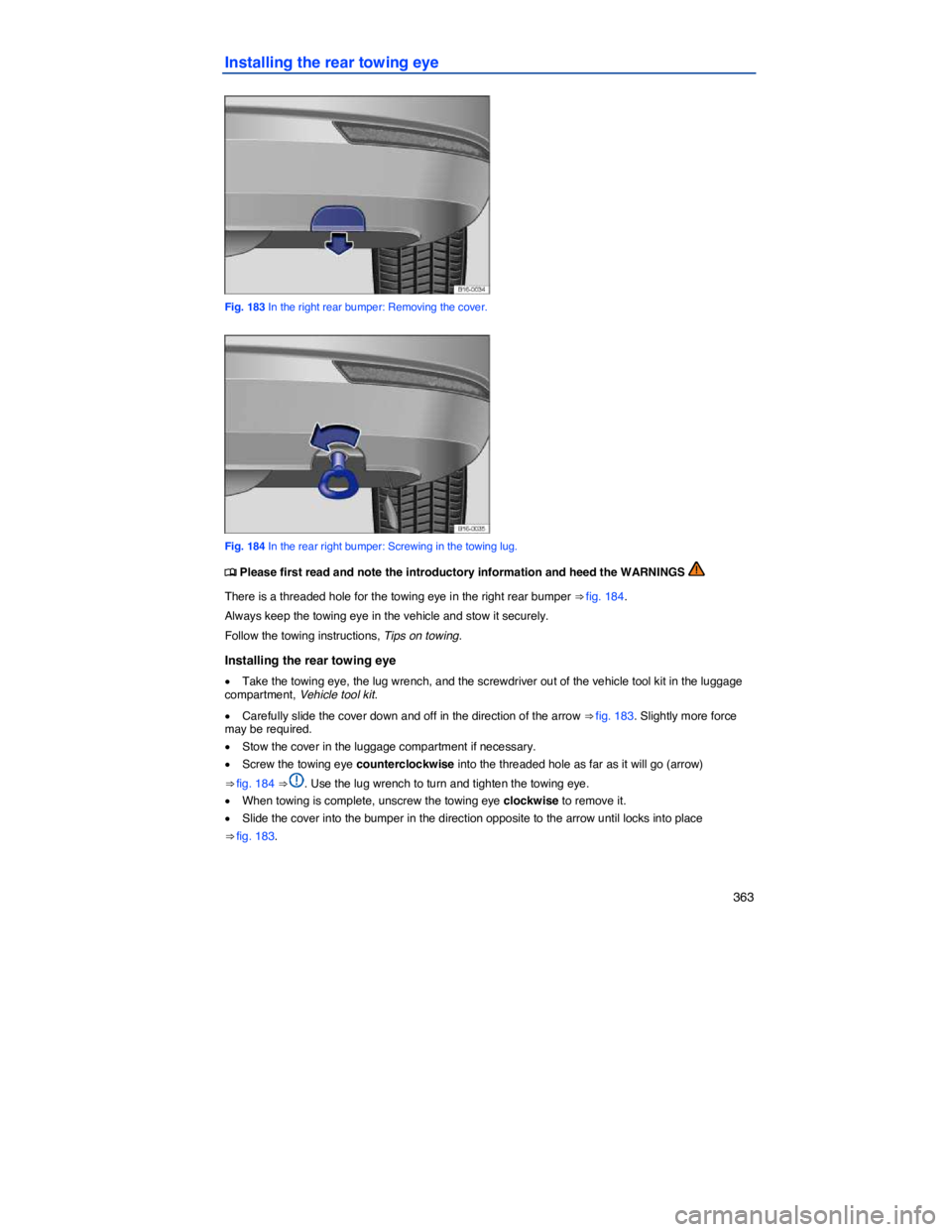 VOLKSWAGEN JETTA 2.5 SE 2011  Owners Manual    363 
Installing the rear towing eye 
 
Fig. 183 In the right rear bumper: Removing the cover. 
 
Fig. 184 In the rear right bumper: Screwing in the towing lug. 
�