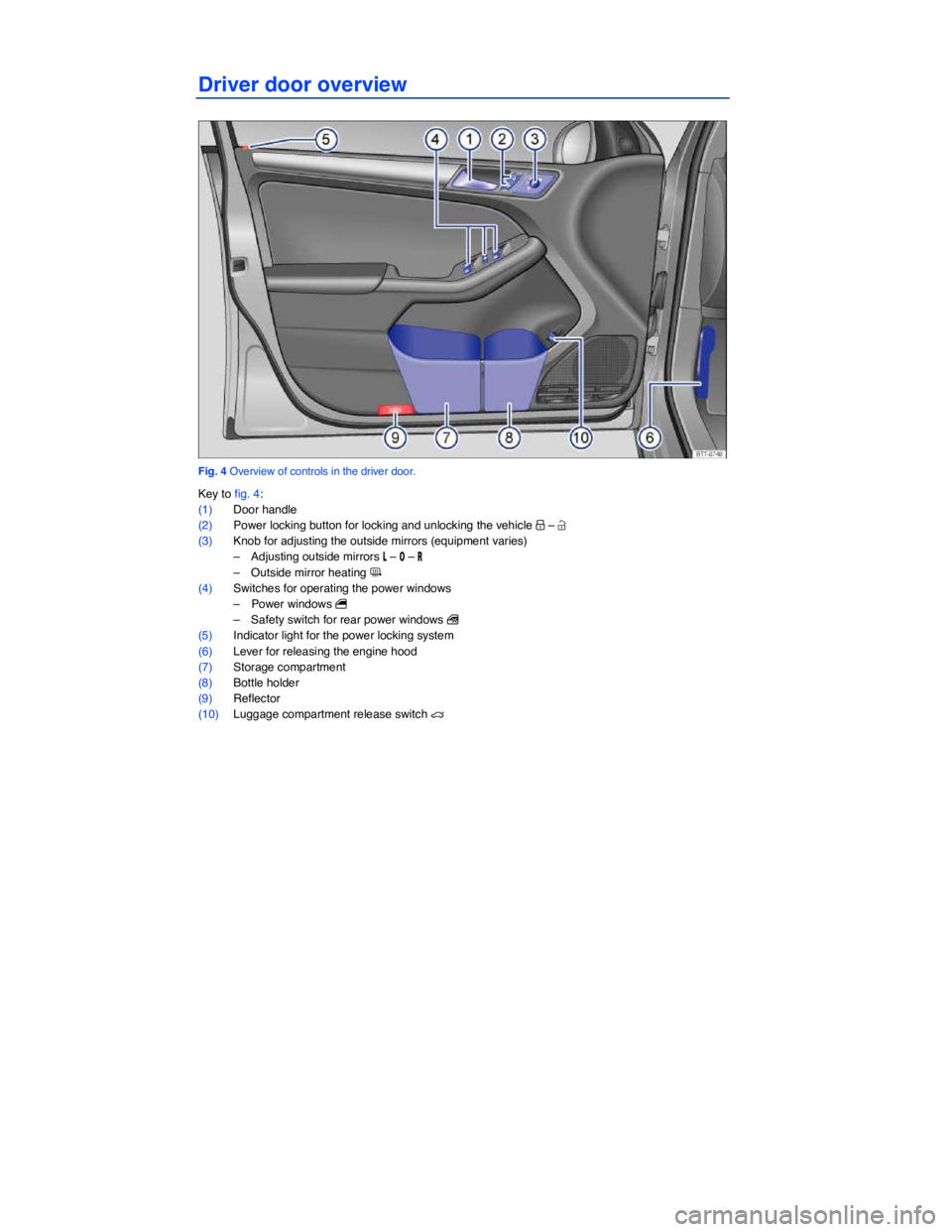 VOLKSWAGEN JETTA 2018  Owners Manual  
Driver door overview 
 
Fig. 4 Overview of controls in the driver door. 
Key to fig. 4: 
(1) Door handle  
(2) Power locking button for locking and unlocking the vehicle �