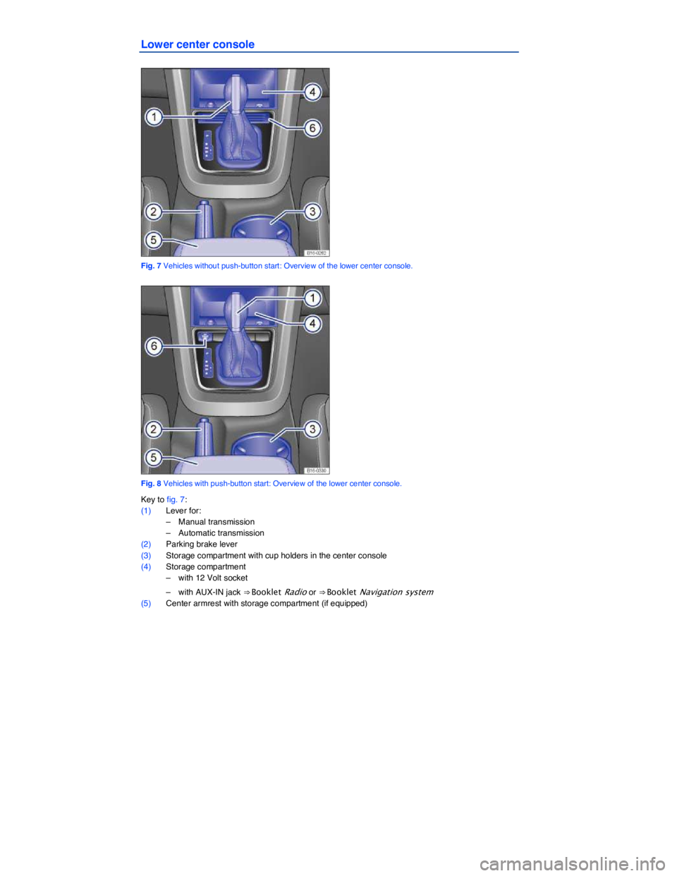 VOLKSWAGEN JETTA 2018  Owners Manual  
Lower center console 
 
Fig. 7 Vehicles without push-button start: Overview of the lower center console. 
 
Fig. 8 Vehicles with push-button start: Overview of the lower center console. 
Key to fig.