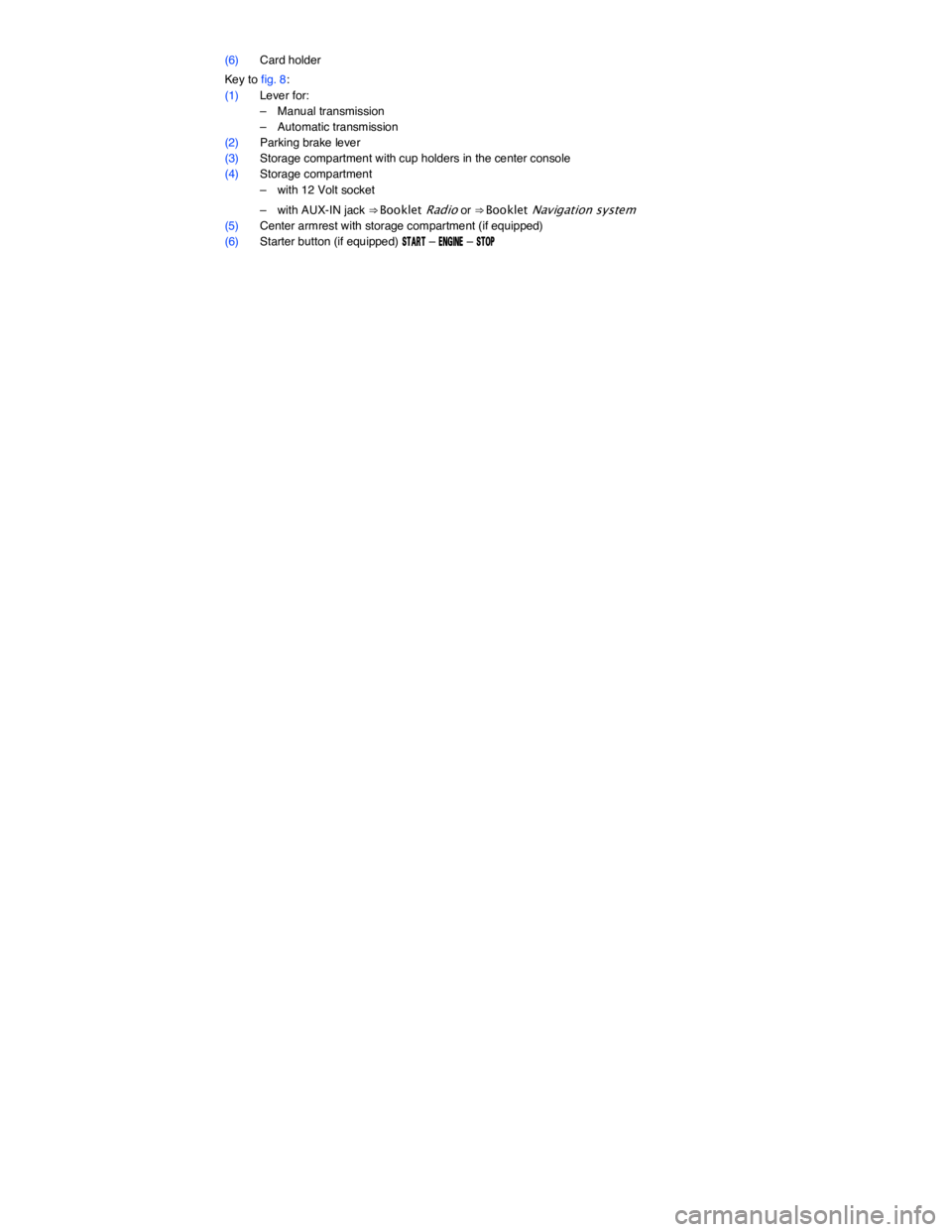 VOLKSWAGEN JETTA 2018  Owners Manual  
(6) Card holder  
Key to fig. 8: 
(1) Lever for: 
–  Manual transmission  
–  Automatic transmission  
(2) Parking brake lever  
(3) Storage compartment with cup holders in the center console  
