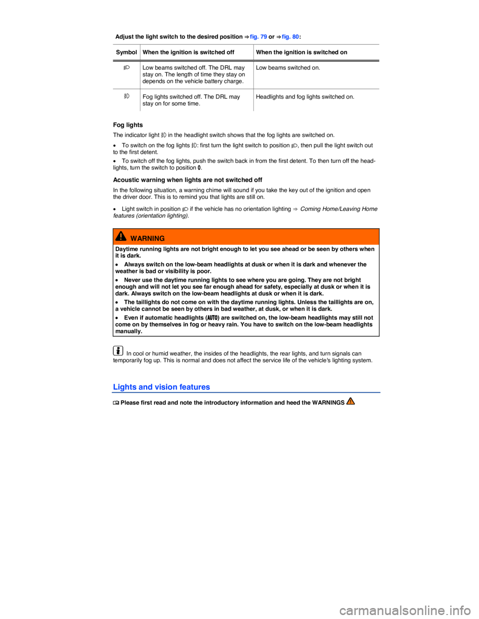 VOLKSWAGEN JETTA 2017  Owners Manual  
Adjust the light switch to the desired position ⇒ fig. 79 or ⇒ fig. 80:  
Symbol   When the ignition is switched off   When the ignition is switched on  
�  Low beams switched off. The DRL 