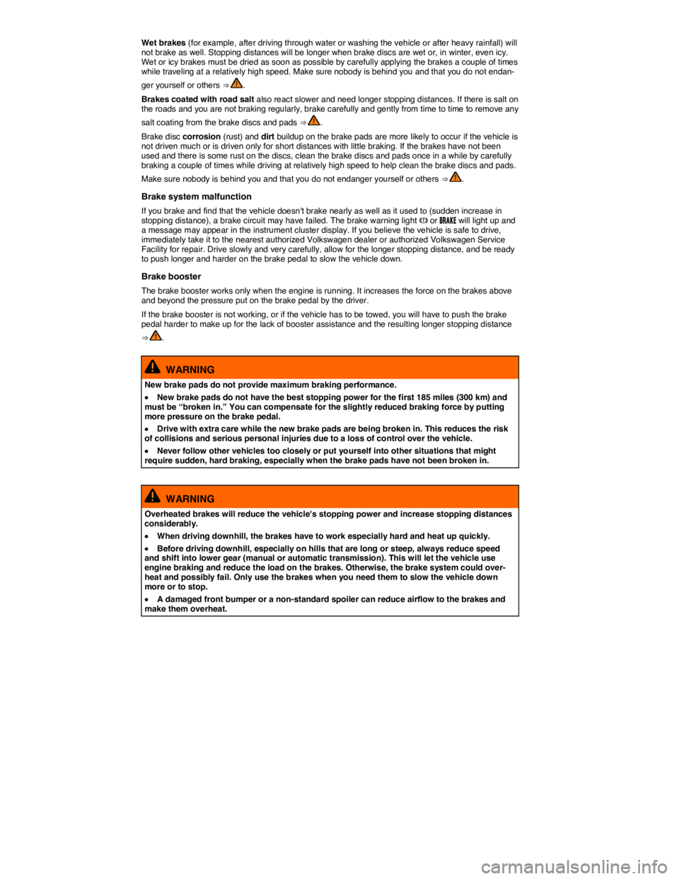 VOLKSWAGEN JETTA 2017  Owners Manual  
Wet brakes (for example, after driving through water or washing the vehicle or after heavy rainfall) will not brake as well. Stopping distances will be longer when brake discs are wet or, in winter,