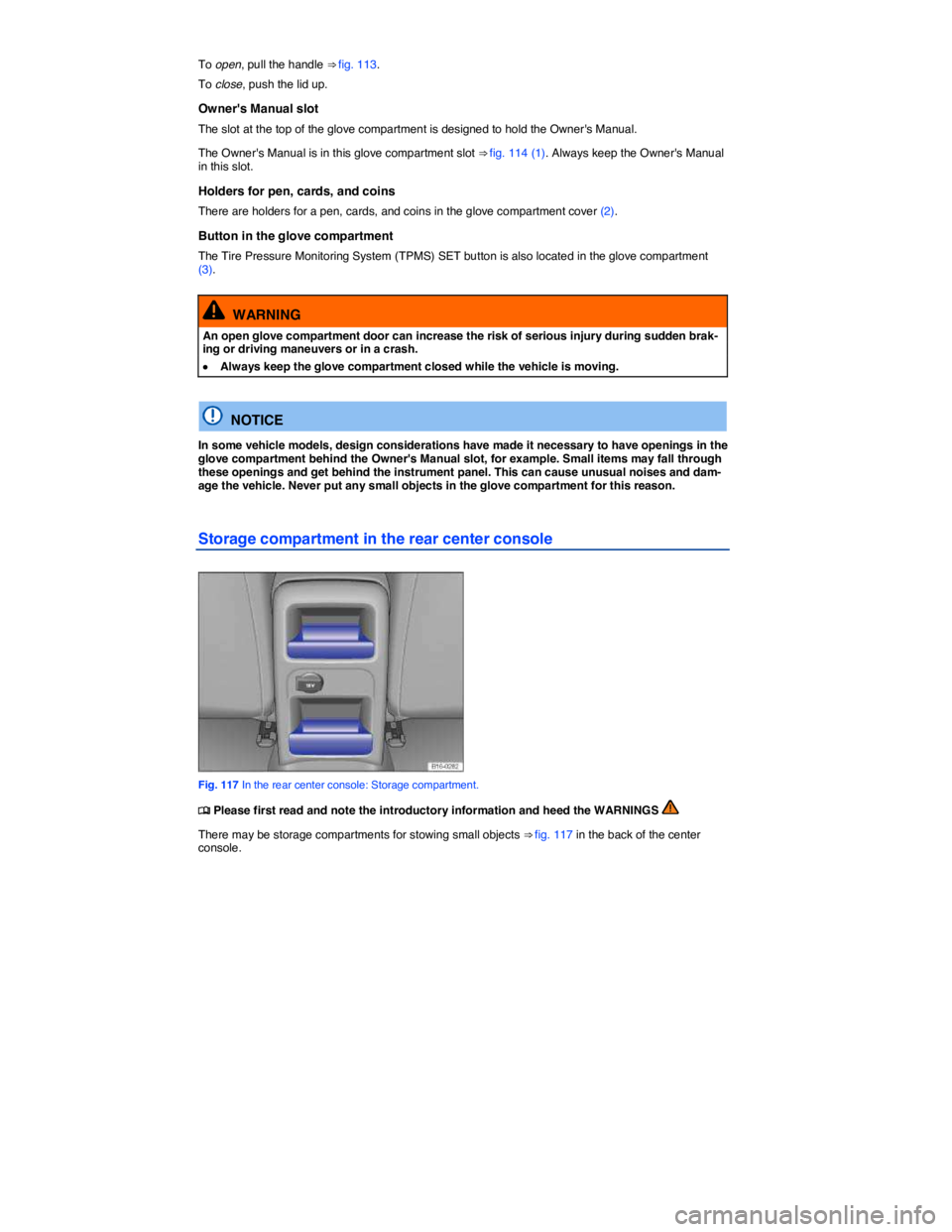 VOLKSWAGEN JETTA 2016  Owners Manual  
To open, pull the handle ⇒ fig. 113. 
To close, push the lid up. 
Owners Manual slot 
The slot at the top of the glove compartment is designed to hold the Owners Manual. 
The Owners Manual is