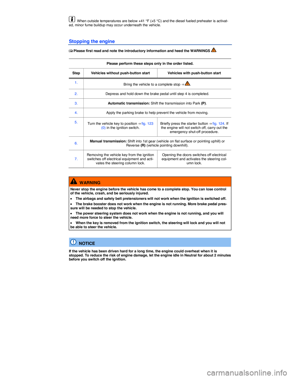 VOLKSWAGEN JETTA 2016  Owners Manual  
  When outside temperatures are below +41 °F (+5 °C) and the diesel fueled preheater is activat-ed, minor fume buildup may occur underneath the vehicle. 
Stopping the engine 
�