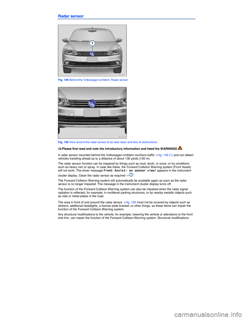 VOLKSWAGEN JETTA 2016 User Guide  
Radar sensor 
 
Fig. 149 Behind the Volkswagen emblem: Radar sensor. 
 
Fig. 150 Area around the radar sensor to be kept clean and free of obstructions. 
�