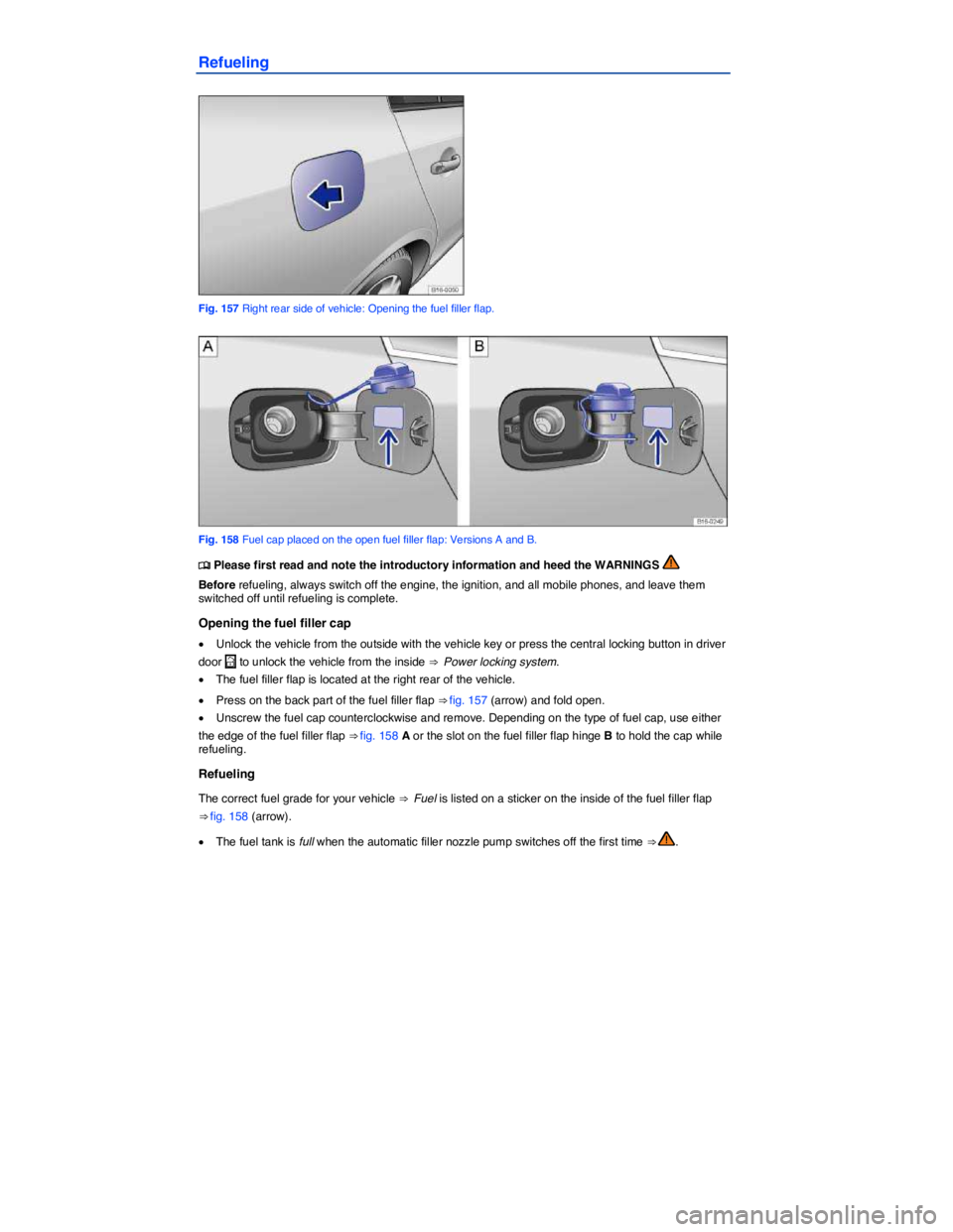 VOLKSWAGEN JETTA 2016  Owners Manual  
Refueling 
 
Fig. 157 Right rear side of vehicle: Opening the fuel filler flap. 
 
Fig. 158 Fuel cap placed on the open fuel filler flap: Versions A and B. 
�
