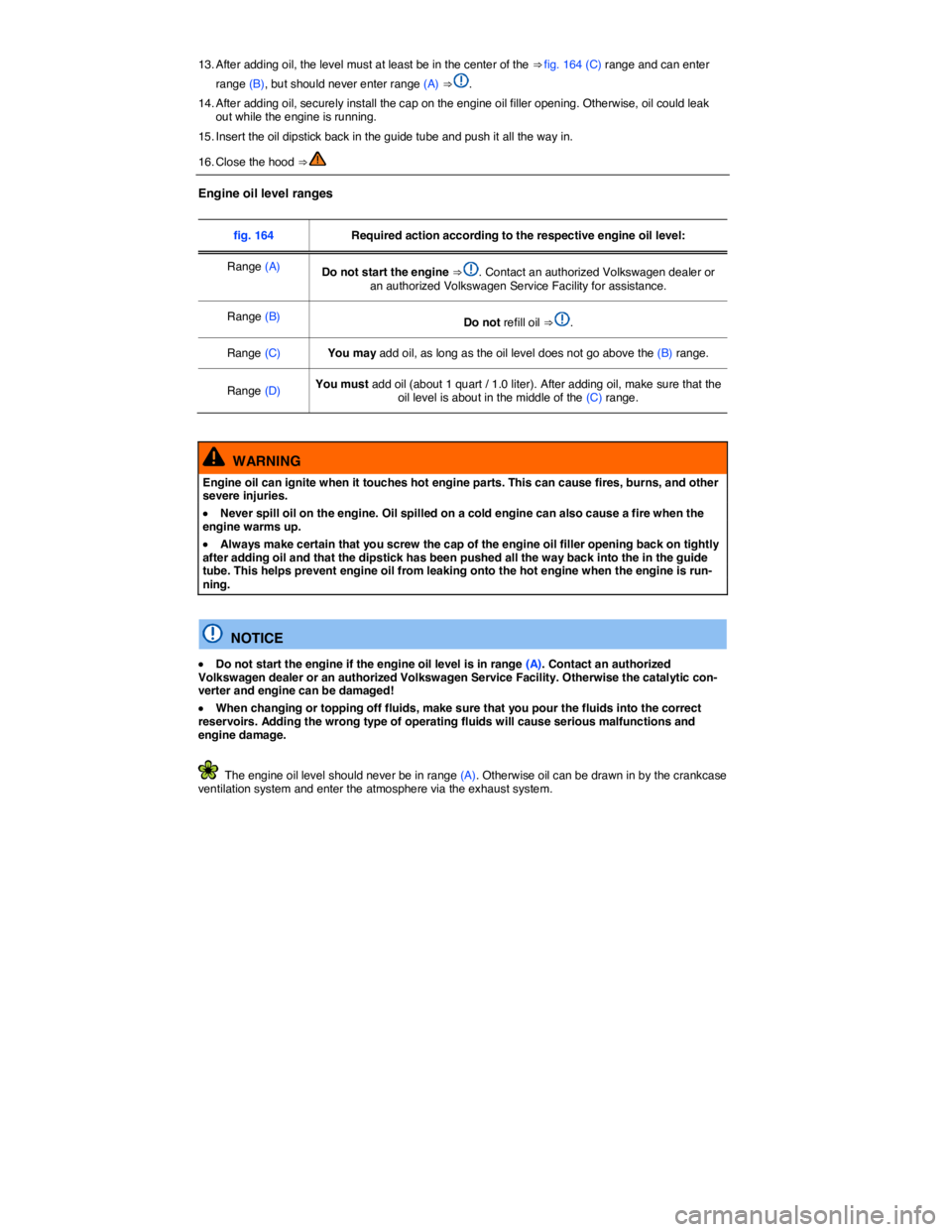 VOLKSWAGEN JETTA 2016  Owners Manual  
13. After adding oil, the level must at least be in the center of the ⇒ fig. 164 (C) range and can enter 
range (B), but should never enter range (A) ⇒ . 
14. After adding oil, securely inst