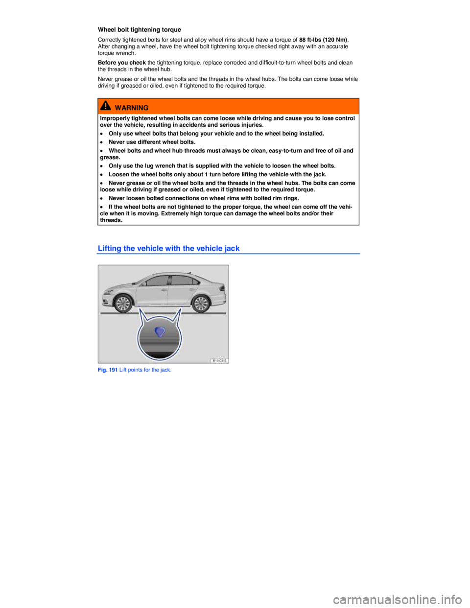VOLKSWAGEN JETTA 2016  Owners Manual  
Wheel bolt tightening torque 
Correctly tightened bolts for steel and alloy wheel rims should have a torque of 88 ft-lbs (120 Nm). After changing a wheel, have the wheel bolt tightening torque check