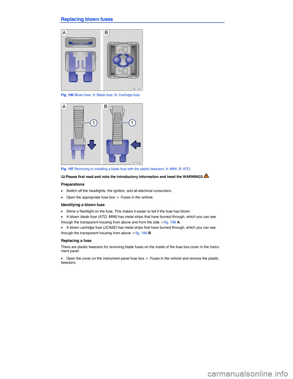 VOLKSWAGEN JETTA 2016  Owners Manual  
Replacing blown fuses 
 
Fig. 196 Blown fuse: A: Blade fuse. B: Cartridge fuse. 
 
Fig. 197 Removing or installing a blade fuse with the plastic tweezers: A: MINI. B: ATO. 
�