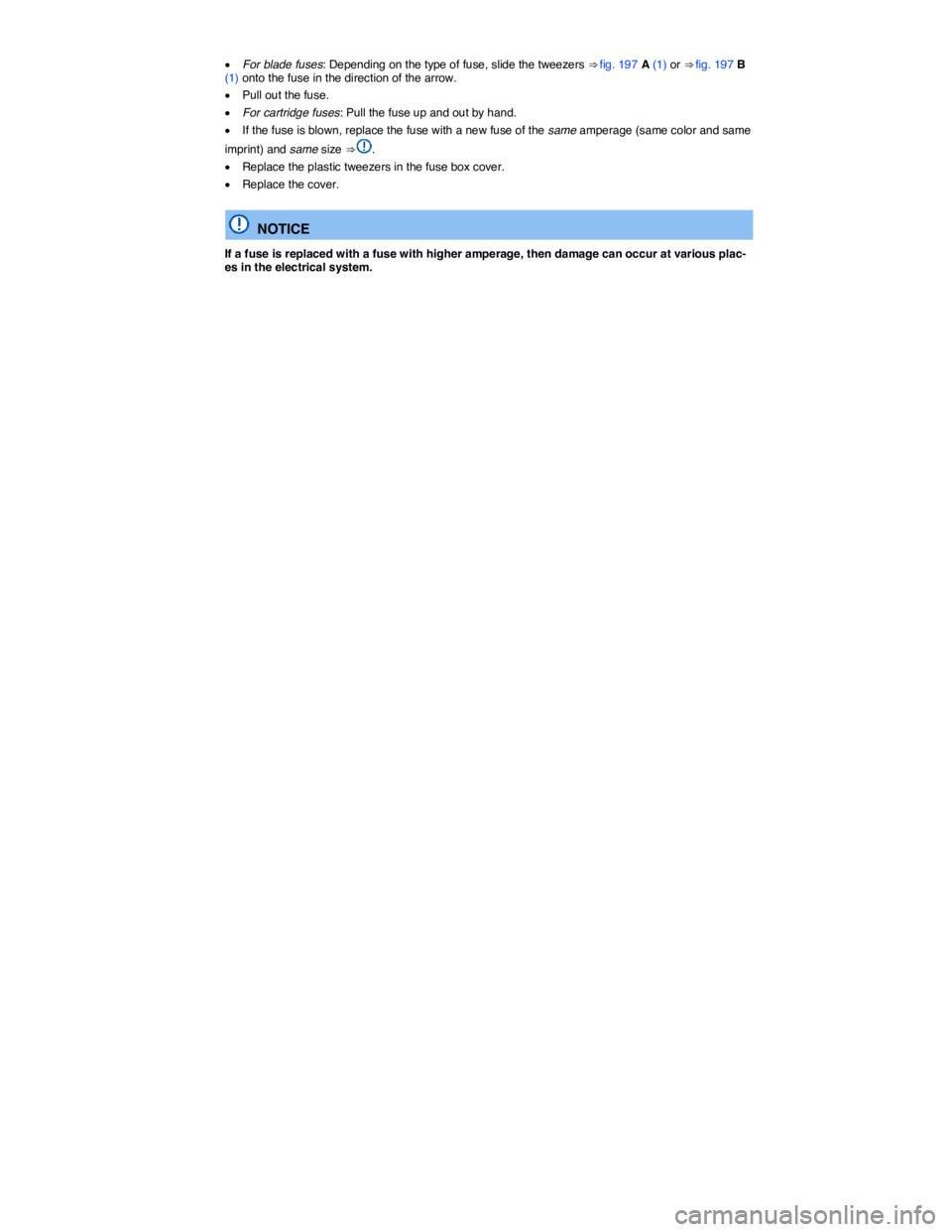 VOLKSWAGEN JETTA 2016  Owners Manual  
�x For blade fuses: Depending on the type of fuse, slide the tweezers ⇒ fig. 197 A (1) or ⇒ fig. 197 B (1) onto the fuse in the direction of the arrow. 
�x Pull out the fuse. 
�x For cartrid