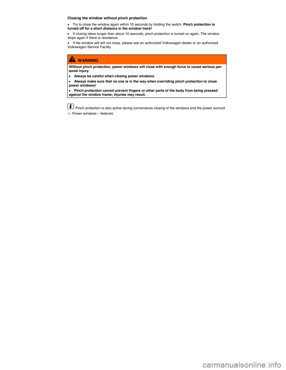 VOLKSWAGEN JETTA 2016 Repair Manual  
Closing the window without pinch protection 
�x Try to close the window again within 10 seconds by holding the switch. Pinch protection is turned off for a short distance in the window track! 
�x If