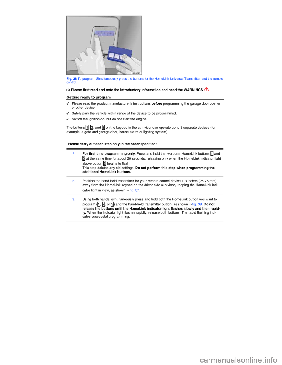 VOLKSWAGEN JETTA 2016 Manual PDF  
 
Fig. 38 To program: Simultaneously press the buttons for the HomeLink Universal Transmitter and the remote control. 
�