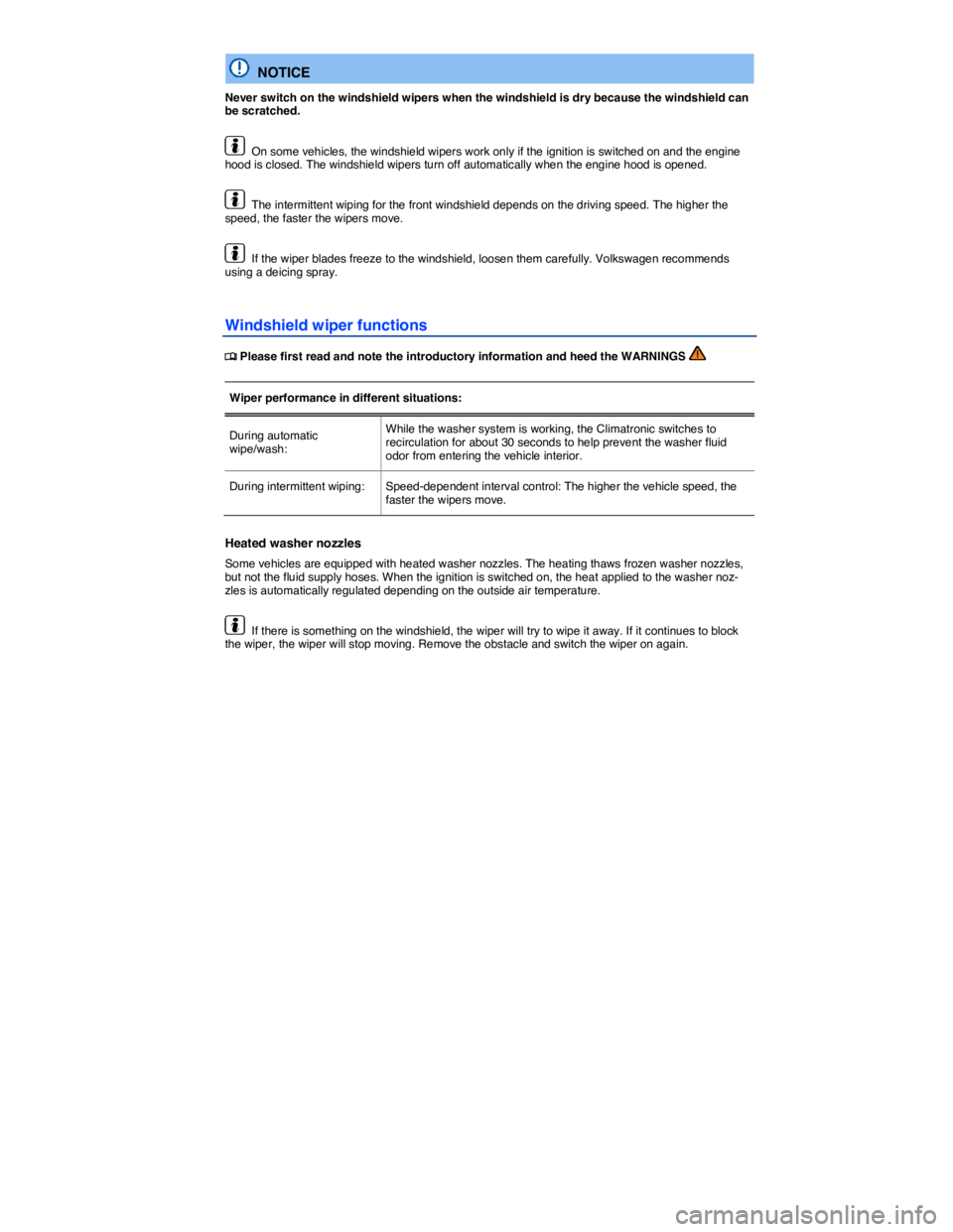 VOLKSWAGEN JETTA 2015  Owners Manual  
  NOTICE 
Never switch on the windshield wipers when the windshield is dry because the windshield can be scratched. 
  On some vehicles, the windshield wipers work only if the ignition is switched o