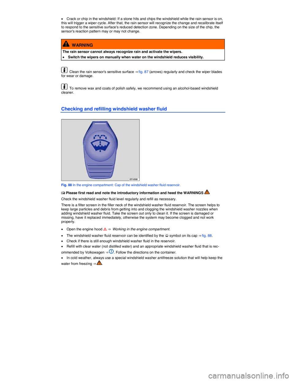 VOLKSWAGEN JETTA 2015  Owners Manual  
�x Crack or chip in the windshield: If a stone hits and chips the windshield while the rain sensor is on, this will trigger a wiper cycle. After that, the rain sensor will recognize the change and r